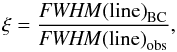 \begin{equation} \xi = \frac{{\it FWHM} \mathrm{(line)}_\mathrm{BC}}{ {\it FWHM}\mathrm{(line)}_\mathrm{obs}} , \end{equation}