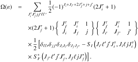 \begin{eqnarray} \Omega(\varepsilon) &=& \sum \limits_{J^{\tau}_{i} J^{\tau}_{f} jj^{\prime} \ell \ell\,^{\prime}} {1 \over 2}(-1)^{J_{i}+J_{i^{\prime}}+2{J^{\tau}_{f}}+ j+j^{\prime}} (2 J^{\tau}_{i}+1) \nonumber\\ &&\times (2 J^{\tau}_{f}+1) \left\{ \begin{array}{ccc } J^{\tau}_{f} & J^{\tau}_{i}& 1\\ J_{i} & J_{f}& j \end{array} \right\} \left\{ \begin{array}{ccc } J^{\tau}_{f} & J^{\tau}_{i}& 1\\ J_{i^{\prime}} & J_{f^{\prime}}& j^{\prime}\\ \end{array} \right\} \nonumber\\ &&\times\, \frac{1}{2} \left[ \delta _{\ell \ell{\prime}} \delta _{jj^{\prime}} \delta _{J_{i} J_{ i^{\prime}}} \delta_{J_{f} J_{f^{\prime}}}-S_{I} \left(J_{i^{\prime}} \ell^{\prime} j^{\prime}J^{\tau}_{i},J_{i} \ell j J^{\tau}_{i}\right)\right.\nonumber\\ &&\times \left. S^{*}_{F}\left(J_{f^{\prime}} \ell^{\prime} j^{\prime}J^{\tau}_{f},J_{f} \ell j J^{\tau}_{f}\right) \right] . \end{eqnarray}