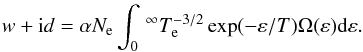 \begin{eqnarray} w +{\rm i} d = \alpha N_{\rm e} \displaystyle \int_{0}\,^{\infty} T_{\rm e}^{-3/2}\exp(-\varepsilon /T) \Omega(\varepsilon) {\rm d} \varepsilon . \end{eqnarray}