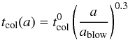 \begin{equation} \label{eq:tcol} t\dma{col}(a) = t\dma{col}\uma{0} \left(\dfrac{a}{a\dma{blow}}\right)^{0.3} \end{equation}