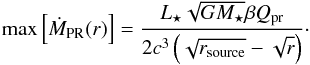 \begin{equation} \label{eq:max_mass_flux} \max \left[ \dot{ M }\dma{PR}(r) \right] = \frac{ L\dma{\star} \sqrt{ G M\dma{\star} } \beta Q\dma{pr} } { 2 c^3 \left( \sqrt{ r\dma{source} } - \sqrt{ r } \right) }\cdot \end{equation}
