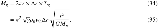 \begin{eqnarray} \label{eq:m_gas} M\dma{g} & =& 2 \pi r \times \Delta r \times \Sigma\dma{g} \\ & =& \pi^2 \sqrt{ \gamma } \rho\dma{g} v\dma{th} \Delta r \sqrt{ \frac{ r^5 }{ G M\dma{\star} } }, \end{eqnarray}