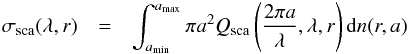 \begin{eqnarray} \sigma\dma{sca}(\lambda,r) & = & \int_{a\dma{min}}^{a\dma{max}}\pi a^2 Q\dma{sca}\left(\frac{2\pi a}{\lambda},\lambda,r\right)\d n(r,a) \end{eqnarray}
