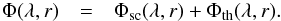 \begin{eqnarray} \Phi(\lambda,r) & = & \Phi\dma{sc}(\lambda,r) + \Phi\dma{th}(\lambda,r). \end{eqnarray}