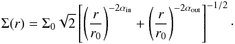 \begin{eqnarray} \Sigma(r) = \Sigma_0 \sqrt{2}\left[\left(\frac{r}{r_0}\right)^{-2\alpha\dma{in}} + \left(\frac{r}{r_0}\right)^{-2\alpha\dma{out}} \right]^{-1/2}\cdot \end{eqnarray}