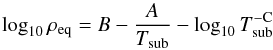 \begin{equation} \log_{10}{\rho\dma{eq}} = B - \dfrac{A}{T\dma{sub}} - \log_{10}{T\dma{sub}\uma{-C}} \end{equation}