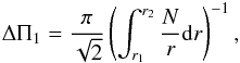 \begin{eqnarray} \Delta\Pi_1 = \frac{\pi}{\sqrt{2}}\left(\int_{r_1}^{r_2} \frac{N}{r}{\rm d}r\right)^{-1} , \end{eqnarray}