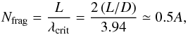 \begin{equation} N_{\rm frag}=\frac{L}{\lambda_{\rm crit}}=\frac{2\left(L/D \right)}{3.94}\simeq0.5A, \end{equation}