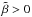 \hbox{$\tilde\beta >0$}