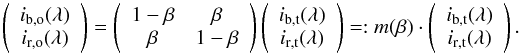 \begin{equation} \label{eq:two_profiles} \left( \begin{array}{c} i_{\rm b,o}(\lambda) \\ i_{\rm r,o}(\lambda) \end{array} \right) = \left( \begin{array}{cc} 1-\beta & \beta \\ \beta & 1-\beta \end{array} \right) \left( \begin{array}{c} i_{\rm b,t}(\lambda) \\ i_{\rm r,t}(\lambda) \end{array} \right) =: m(\beta) \cdot \left( \begin{array}{c} i_{\rm b,t}(\lambda) \\ i_{\rm r,t}(\lambda) \end{array} \right) . \end{equation}