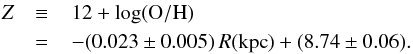 \begin{eqnarray} Z & \equiv & \left. 12 + {\rm log}({\rm O/H}) \right. \nonumber \\ &= &\left. -(0.023\pm0.005)\,R({\rm kpc}) + (8.74\pm0.06).\right. \end{eqnarray}