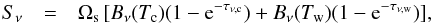 \begin{eqnarray} S_{\nu} &=& \Omega_{\rm s}\, [B_{\nu}(T_{\rm c}) (1 - {\rm e}^{-\tau_{\nu,{\rm c} }}) + B_{\nu}(T_{\rm w}) (1 - {\rm e}^{-\tau_{\nu,{\rm w} }})] , \end{eqnarray}