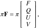 \begin{equation} \label{eq:first} \pi\vec{F}= \pi\left[\begin{array}{c} F \\ Q \\ U \\ V \end{array}\right], \end{equation}