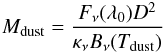 \begin{eqnarray} \label{eq:dustMass} M_{\rm dust}={F_{\nu}(\lambda_{0})D^{2} \over \kappa_{\nu} B_{\nu}(T_{\rm dust})} \end{eqnarray}