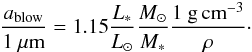 \begin{eqnarray} {a_{\rm blow} \over 1~\mu {\rm m}} = 1.15 {L_{*} \over L_{\odot}} {M_{\odot} \over M_{*}} {1~{\rm g\,cm}^{-3} \over \rho}\cdot \end{eqnarray}