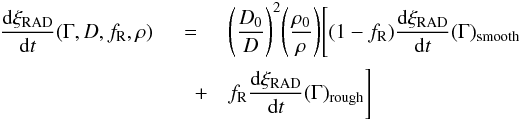 \begin{eqnarray} \frac{\mathrm d \xi_{\text{RAD}}}{\mathrm d t}(\Gamma,D,f_{\mathrm R},\rho)&=&\Bigg(\frac{D_{0}}{D}\Bigg)^{2}\Bigg(\frac{\rho_{0}}{\rho}\Bigg)\Bigg[(1-f_{\mathrm R})\frac{\mathrm d \xi_{\text{RAD}}}{\mathrm d t}(\Gamma)_{\text{smooth}}\nonumber\\ &\quad+&f_{\mathrm R}\frac{\mathrm d \xi_{\text{RAD}}}{\mathrm d t}(\Gamma)_{\text{rough}}\Bigg] \label{(9)} \end{eqnarray}