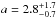 \hbox{$a = 2.8 ^{+ 1.7} _{-0.7}$}