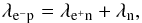 \begin{eqnarray} \lambda_{{\rm e}^- {\rm p}} =\lambda_{{\rm e}^+ {\rm n}} +\lambda_{\rm n}, \label{eq:equil} \end{eqnarray}