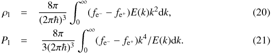 \begin{eqnarray} \rho_{\rm l} & = & \frac{8 \pi}{(2 \pi \hbar)^3} \int_0^{\infty}(f_{{\rm e}^-}-f_{{\rm e}^+}) E(k) k^2 {\rm d} k, \\ \label{eq:electroneps} P_{\rm l} & = &\ \frac{8 \pi}{3(2 \pi \hbar)^3} \int_0^{\infty}(f_{{\rm e}^-}-f_{{\rm e}^+}) k^4 /E(k){\rm d} k. \end{eqnarray}