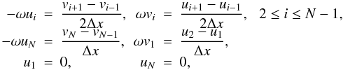 \begin{equation} \begin{array}{rclrcl} -\omega u_i &=& \displaystyle \frac{v_{i+1} - v_{i-1}}{2\Delta x}, & \omega v_i &=& \displaystyle \frac{u_{i+1} - u_{i-1}}{2\Delta x}, \,\,\,\, 2 \leq i \leq N-1, \\ -\omega u_N &=& \displaystyle \frac{v_N - v_{N-1}}{\Delta x}, & \omega v_1 &=& \displaystyle \frac{u_2 - u_1}{\Delta x}, \\ u_1 &=& 0, & u_N &=& 0, \end{array} \end{equation}