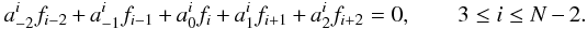\begin{equation} a^i_{-2} f_{i-2} + a^i_{-1} f_{i-1} + a^i_0 f_i + a^i_1 f_{i+1} + a^i_2 f_{i+2} = 0, \qquad 3 \leq i \leq N-2. \end{equation}