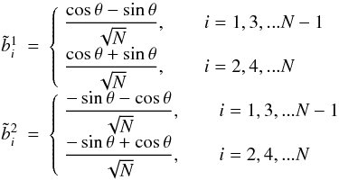 \begin{equation} \begin{array}{rcl} \tilde{b}^1_i &=& \left\{ \begin{array}{lr} \displaystyle \frac{\cos \theta - \sin \theta}{\sqrt{N}},\qquad i = 1, 3, ... N-1 \\ \displaystyle \frac{\cos \theta + \sin \theta}{\sqrt{N}},\qquad i = 2, 4, ... N \end{array} \right. \\ \tilde{b}^2_i &=& \left\{ \begin{array}{lr} \displaystyle \frac{-\sin \theta - \cos \theta}{\sqrt{N}},\qquad i = 1, 3, ... N-1 \\ \displaystyle \frac{-\sin \theta + \cos \theta}{\sqrt{N}},\qquad i = 2, 4, ... N \end{array} \right. \end{array} \end{equation}