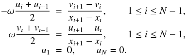 \begin{equation} \begin{array}{rcl} -\displaystyle \omega \frac{u_i + u_{i+1}}{2} &=& \displaystyle \frac{v_{i+1} - v_i}{x_{i+1} - x_i}, \qquad 1 \leq i \leq N-1, \\[3mm] \displaystyle \omega \frac{v_i + v_{i+1}}{2} &=& \displaystyle \frac{u_{i+1} - u_i}{x_{i+1} - x_i}, \qquad 1 \leq i \leq N-1, \\ u_1 &=& 0, \qquad u_N = 0. \end{array} \label{eq:two_points} \end{equation}