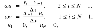 \begin{equation} \begin{array}{rcl} -\displaystyle \omega u_i &=& \displaystyle \frac{v_i - v_{i-1}}{\Delta x}, \qquad 2 \leq i \leq N-1, \\ \displaystyle \omega v_i &=& \displaystyle \frac{u_{i+1} - u_i}{\Delta x}, \qquad 1 \leq i \leq N-1, \\ u_1 &=& 0, \qquad u_N = 0, \end{array} \label{eq:staggered_grid} \end{equation}