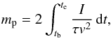 \begin{equation} m_{\rm p}=2\int_{t_{\rm b}}^{t_{\rm e}} \frac{I}{\tau v^2}\,\mathrm{d}t, \end{equation}