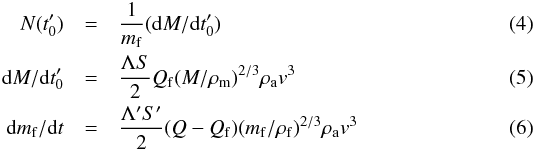 \begin{eqnarray} N(t_0')&=&\frac{1}{m_{\rm f}}({\rm d}M/{\rm d}t_0')\\ {\rm d}M/{\rm d}t_0'&=&\frac{\Lambda S}{2}Q_{\rm f}(M/\rho_{\rm m})^{2/3}\rho_{\rm a}v^3\\ {\rm d}m_{\rm f}/{\rm d}t&=&\frac{\Lambda' S'}{2}(Q-Q_{\rm f})(m_{\rm f}/\rho_{\rm f})^{2/3}\rho_{\rm a}v^3 \end{eqnarray}
