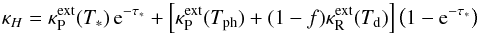 \begin{equation} \kappa_H=\kappa_{\rm P}^{\rm ext}(T_*)\,{\rm e}^{-\tau_*}+\left[\kappa_{\rm P}^{\rm ext}(T_{\rm ph})+(1-f)\kappa_{\rm R}^{\rm ext}(T_{\rm d})\right]\left(1-{\rm e}^{-\tau_*}\right) \label{ApproxKapH} \end{equation}