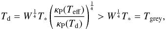 \begin{equation} T_{\rm d}=W^{1\over4}T_*\left({\kappa_{\rm P}(T_{\rm eff})\over\kappa_{\rm P}(T_{\rm d})}\right)^{1\over4}>W^{1\over4}T_*=T_{\rm grey}, \label{EqTempRadEq} \end{equation}