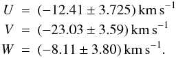 \begin{eqnarray} \label{uvweq} U&=&(-12.41 \pm 3.725)\mathrm{\,km\,s^{-1}}\\\nonumber V&=&(-23.03 \pm 3.59)\mathrm{\,km\,s^{-1}}\\ W&=&(-8.11 \pm 3.80)\mathrm{\,km\,s^{-1}}.\nonumber \end{eqnarray}