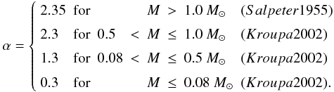 \begin{equation} \alpha=\left \{ \begin{array}{lclrlcll} 2.35 & \mathrm{for} & &&M&>&1.0~\Msun &(Salpeter 1955) \\ 2.3 & \mathrm{for} & 0.5&<&M&\leq&1.0~\Msun &(Kroupa 2002) \\ 1.3 & \mathrm{for} & 0.08&<&M&\leq&0.5~\Msun &(Kroupa 2002) \\ 0.3 & \mathrm{for} & &&M&\leq&0.08~\Msun &(Kroupa 2002) .\\ \end{array} \right . \end{equation}
