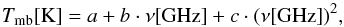 \begin{equation} T_{\textrm{mb}} \textrm{[K]} = a + b\cdot\nu\textrm{[GHz]} + c\cdot(\nu\textrm{[GHz]})^{2}, \end{equation}