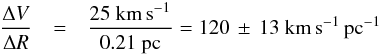 \begin{eqnarray} \frac{\Delta V}{\Delta R} &=& \frac{ 25~{\rm km\, s}^{-1}}{0.21~{\rm pc}} = 120\,\pm\,13~{\rm km\, s}^{-1}\,{\rm pc}^{-1} \label{eqn:gradient} \end{eqnarray}
