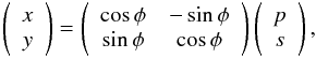 \begin{eqnarray*} \left( \begin{array}{c} x\\ y \end{array} \right) = \left( \begin{array}{cc} \cos\phi&-\sin\phi\\ \sin\phi&\cos\phi \end{array} \right) \left( \begin{array}{c} p\\ s \end{array} \right), \end{eqnarray*}