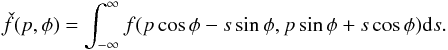 \begin{eqnarray} \label{eq:radon} \check{f}(p,\phi) = \int_{-\infty}^{\infty}f(p\cos\phi - s\sin\phi, p\sin\phi + s\cos\phi){\rm d}s. \end{eqnarray}