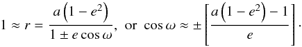 \begin{equation} 1\approx r=\frac{a\left(1-e^{2}\right)}{1\pm e\cos\omega}, \, \, \hbox{or} \, \, \cos\omega\approx\pm\left[\frac{a\left(1-e^{2}\right)-1}{e}\right]\cdot \end{equation}