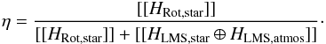 \begin{eqnarray} \label{eq: eta accounting for the near TAMA} \eta = \frac{ [[ H_{\rm Rot,star} ]] } { [[ H_{\rm Rot,star} ]] + [[ H_{\rm LMS,star} \oplus H_{\rm LMS,atmos} ]] }\cdot \end{eqnarray}