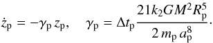 \begin{equation} \dot z_{\rm p} = - \gamma_{\rm p} \, z_{\rm p} , \quad \gamma_{\rm p} = \Delta t_{\rm p} \frac{21 k_2 G M^2 R_{\rm p}^5}{2 \, {m}_{\rm p} \,a_{\rm p}^8} \cdot \label{eq.mar} \end{equation}