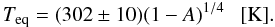 $$ T_{\rm eq} = (302\pm10)(1-A)^{1/4} ~~~{[\rm K]}. $$