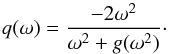 \begin{equation} q(\omega)=\frac{-2\omega^2}{\omega^2+g(\omega^2)}\cdot \label{qDeff} \end{equation}