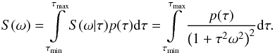 \begin{equation} S(\omega)=\int\limits_{\tau_{\rm min}}^{\tau_{\rm max}}S(\omega|\tau)p(\tau){\rm d}\tau= \int\limits_{\tau_{\rm min}}^{\tau_{\rm max}}\frac{p(\tau)}{\left(1+\tau^2\omega^2\right)^2}{\rm d}\tau. \label{TExpSp} \end{equation}