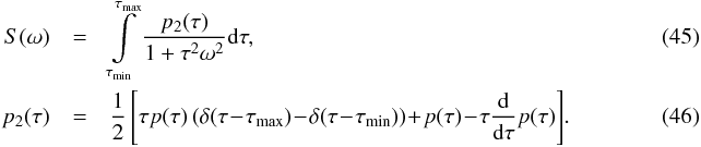 \begin{eqnarray} S(\omega)&=&\int\limits_{\tau_{\rm min}}^{\tau_{\rm max}}\frac{p_2(\tau)} {1+\tau^2\omega^2}{\rm d}\tau,~~~~~~~~~~~~~~~~~~~~~~~~~~~~~~~~~~~~~~~~~~~~~~~~~~~~~~~~~~~~~~~~~~~~~~~~~~~~~~\\ p_2(\tau)&=&\frac{1}{2}\left[\tau p(\tau)\left(\delta(\tau\!-\!\tau_{\rm max}) \!-\!\delta(\tau\!-\!\tau_{\rm min})\right)\!+\!p(\tau)\!-\!\tau\frac{{\rm d}}{{\rm d}\tau} p(\tau)\right]\!.~~~~~~~~~~~~~~~~~~~ \end{eqnarray}