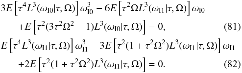 \begin{eqnarray} &&3E\left[\tau^4 L^3(\omega_{\rm I0}|\tau,\Omega)\right]\omega_{\rm I0}^3 -6E\left[\tau^2\Omega L^3(\omega_{\rm I1}|\tau,\Omega)\right]\omega_{\rm I0}\nonumber\\ &&\hspace{6mm}+E\left[\tau^2(3\tau^2\Omega^2-1) L^3(\omega_{\rm I0}|\tau,\Omega)\right]=0,\\ &&E\left[\tau^4 L^3(\omega_{\rm I1}|\tau,\Omega)\right]\omega_{\rm I1}^3 -3E\left[\tau^2(1+\tau^2\Omega^2) L^3(\omega_{\rm I1}|\tau,\Omega)\right]\omega_{\rm I1}\nonumber\\ &&\hspace{6mm}+2E\left[ \tau^2(1+\tau^2\Omega^2)L^3(\omega_{\rm I1}|\tau,\Omega)\right]=0. \end{eqnarray}