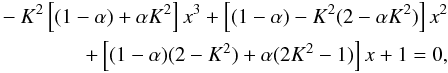 \begin{eqnarray} -K^2\left[(1-\alpha)+\alpha K^2\right]x^3+\left[(1-\alpha) -K^2(2-\alpha K^2)\right]x^2\nonumber \\ +\left[(1-\alpha)(2-K^2)+\alpha (2K^2-1)\right]x+1=0, \label{bicub} \end{eqnarray}