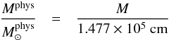 \begin{eqnarray} \frac{M^{\rm phys}}{M^{\rm phys}_{\odot}}&=& \frac{M}{1.477\times 10^{5}~{\rm cm}} \, \end{eqnarray}