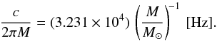 \begin{equation} \frac{c}{2\pi M}=(3.231\times 10^{4})\, \left(\frac{M}{M_{\odot}}\right)^{\!-1}\,[{\rm{Hz}}]. \end{equation}