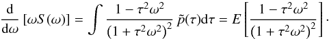 \begin{equation} \frac{\rm d}{{\rm d}\omega}\left[\omega S(\omega)\right] =\int \frac{1-\tau^2\omega^2}{\left(1+\tau^2\omega^2\right)^2}\, \tilde{p}(\tau){\rm d}\tau =E\left[\frac{1-\tau^2\omega^2}{\left(1+\tau^2\omega^2\right)^2}\right]\cdot \label{DiffoSo} \end{equation}